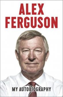 Alex Ferguson My Autobiography Alex Ferguson My Autobiography