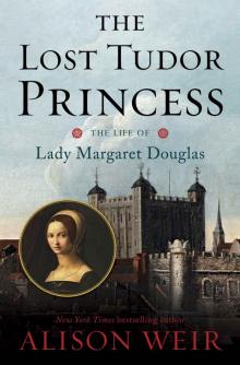The Lost Tudor Princess: The Life of Lady Margaret Douglas The Lost Tudor Princess: The Life of Lady Margaret Douglas