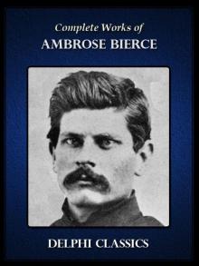 Delphi Complete Works of Ambrose Bierce (Illustrated) Delphi Complete Works of Ambrose Bierce (Illustrated)