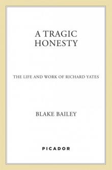 A Tragic Honesty: The Life and Work of Richard Yates A Tragic Honesty: The Life and Work of Richard Yates