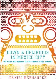 Down and Delirious in Mexico City: The Aztec Metropolis in the Twenty-First Century Down and Delirious in Mexico City: The Aztec Metropolis in the Twenty-First Century