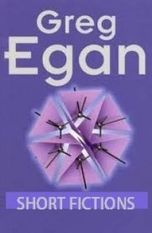 Collected Short Fiction of Greg Egan Collected Short Fiction of Greg Egan