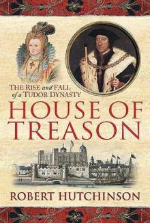 House Of Treason: The Rise And Fall Of A Tudor Dynasty House Of Treason: The Rise And Fall Of A Tudor Dynasty