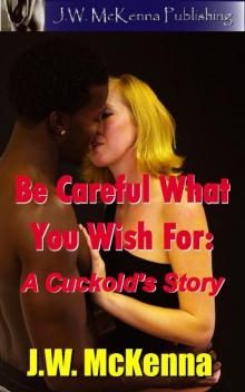 Be Careful What You Wish For: A Cuckold's Story Be Careful What You Wish For: A Cuckold's Story