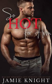So Hot for Him: Bad Boy Forbidden Love Romance Collection So Hot for Him: Bad Boy Forbidden Love Romance Collection