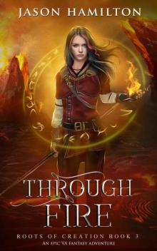 Through Fire: An Epic YA Fantasy Adventure (Roots of Creation Book 3) Through Fire: An Epic YA Fantasy Adventure (Roots of Creation Book 3)