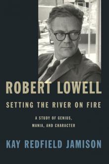 Robert Lowell, Setting the River on Fire: A Study of Genius, Mania, and Character Robert Lowell, Setting the River on Fire: A Study of Genius, Mania, and Character
