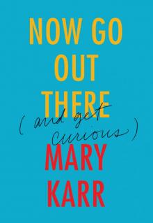 Now Go Out There: (And Get Curious) Now Go Out There: (And Get Curious)