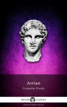 Complete Works of Arrian (Delphi Classics) (Delphi Ancient Classics Book 34) Complete Works of Arrian (Delphi Classics) (Delphi Ancient Classics Book 34)