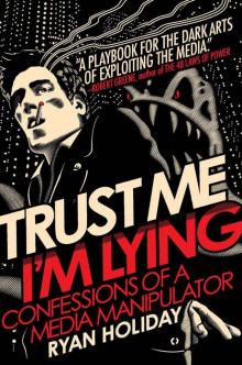 Trust Me, I'm Lying: Confessions of a Media Manipulator Trust Me, I'm Lying: Confessions of a Media Manipulator