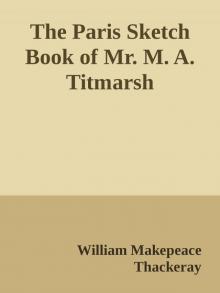 The Paris Sketch Book of Mr. M. A. Titmarsh The Paris Sketch Book of Mr. M. A. Titmarsh
